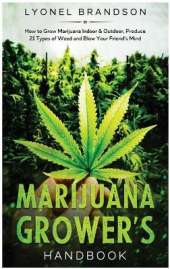 Marijuana Grower's Handbook: How to Grow Marijuana Indoor & Outdoor, Produce 21 Types of Weed and Blow Your Friend's Mind