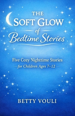 The Soft Glow of Bedtime Stories: Five Cozy Nighttime Stories for Children Ages 7-12