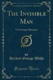 The Invisible Man: A Grotesque Romance (Classic Reprint)