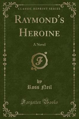 Raymond's Heroine: A Novel (Classic Reprint)