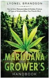 Marijuana Grower's Handbook: How to Grow Marijuana Indoor & Outdoor, Produce 21 Types of Weed and Blow Your Friend's Mind