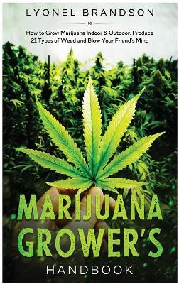 Marijuana Grower's Handbook: How to Grow Marijuana Indoor & Outdoor, Produce 21 Types of Weed and Blow Your Friend's Mind