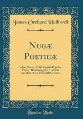 Nugæ Poeticæ: Select Pieces of Old English Popular, Poetry, Illustrating the Manners and Arts of the Fifteenth Century (Classic Reprint)