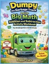 Dumpy the Garbage Truck and the Big Math Addition and Subtraction Activity Workbook For Kindergarten and 1st Grade: Early Elementary Standards Aligned Math Practice With Counting, Place Value, Money Counting Skills, Fractions, Word Problems, Color by Numb