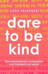 Dare to be Kind: How Extraordinary Compassion Can Transform Our World