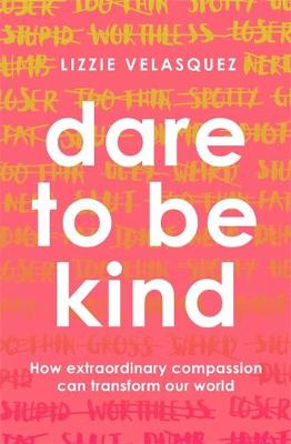 Dare to be Kind: How Extraordinary Compassion Can Transform Our World