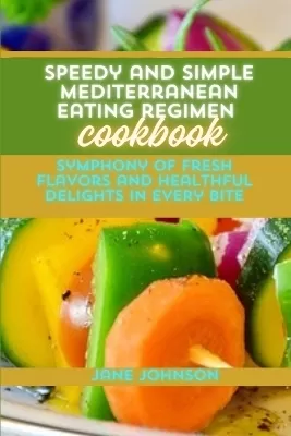 Speedy and Simple Mediterranean Eating regimen Cookbook: A Symphony of Fresh Flavors and Healthful Delights in Every Bite