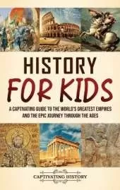 History for Kids: A Captivating Guide to the World's Greatest Empires and the Epic Journey Through the Ages