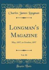 Longman's Magazine, Vol. 30: May, 1897, to October, 1897 (Classic Reprint)