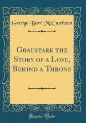 Graustark the Story of a Love, Behind a Throne (Classic Reprint)