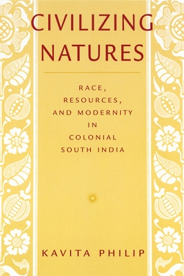 Civilizing Natures: Race, Resources, and Modernity in Colonial South India