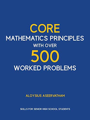 CORE MATHEMATICS PRINCIPLES with over 500 WORKED PROBLEMS: Skills for Senior High School Students