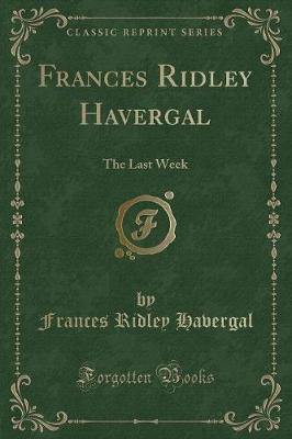 Frances Ridley Havergal: The Last Week (Classic Reprint)