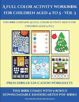 Preschooler Education Worksheets (A full color activity workbook for children aged 4 to 5 - Vol 3): This book contains 30 full color activity sheets for children aged 4 to 5