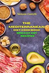 The Mediterranean Cookbook Breakfast Recipes: Quick, Easy and Tasty Recipes to feel full of energy and stay healthy keeping your weight under control