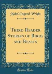 Third Reader Stories of Birds and Beasts (Classic Reprint)