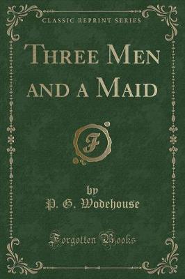 Three Men and a Maid (Classic Reprint)