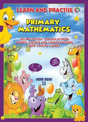 LEARN AND PRACTISE,   PRIMARY MATHEMATICS,  WORKBOOK ~ 22: Multiplication Column Method 2 Digits, 3 Digits and 4 Digits Numbers with 2 Digits Number.
