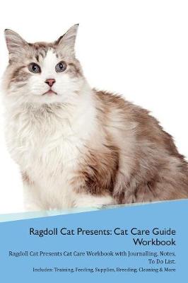 Ragdoll Cat Presents: Cat Care Guide Workbook Ragdoll Cat Presents Cat Care Workbook with Journalling, Notes, To Do List. Includes: Training, Feeding, Supplies, Breeding, Cleaning & More Volume 1