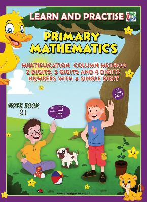 LEARN AND PRACTISE,   PRIMARY MATHEMATICS,  WORKBOOK ~ 21: Multiplication Column Method 2 Digits, 3 Digits and 4 Digits Numbers with a Single Digit.