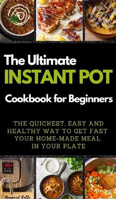 The Ultimate Instant Pot Cookbook for Beginners: THE QUICKEST, EASY AND HEALTHY WAY TO GET FAST YOUR HOME-MADE MEAL IN YOUR PLATE. 50 Recipes with Pictures