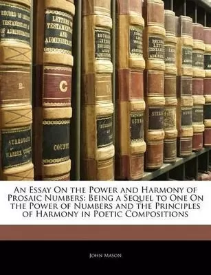 An Essay On the Power and Harmony of Prosaic Numbers: Being a Sequel to One On the Power of Numbers and the Principles of Harmony in Poetic Compositions