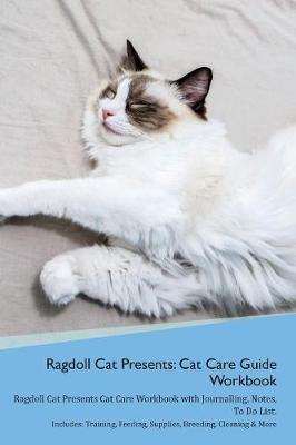 Ragdoll Cat Presents: Cat Care Guide Workbook Ragdoll Cat Presents Cat Care Workbook with Journalling, Notes, To Do List. Includes: Training, Feeding, Supplies, Breeding, Cleaning & More Volume 1
