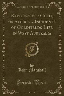 Battling for Gold, or Stirring Incidents of Goldfields Life in West Australia (Classic Reprint)