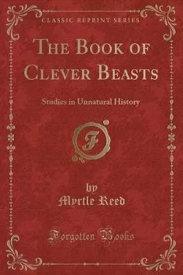 The Book of Clever Beasts: Studies in Unnatural History (Classic Reprint)