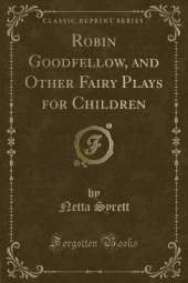 Robin Goodfellow, and Other Fairy Plays for Children (Classic Reprint)