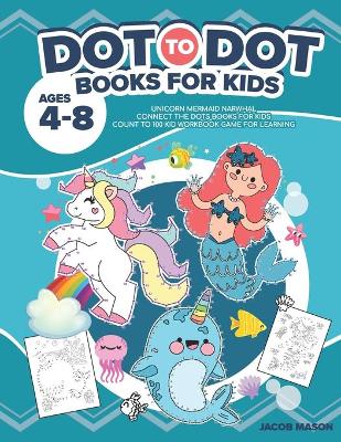 Dot To Dot Books For Kids Ages 4-8: Unicorn Mermaid Narwhal Connect The Dots Books For Kids Count To 100 Kid Workbook Game For Learning