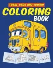 Trains Cars and Trucks Coloring Book: Transportation, Vehicles, Train, Cars, Trucks and Tractors Coloring Book for Toddlers, Preschoolers, Kids Ages 2-4, Kids Ages 4-8