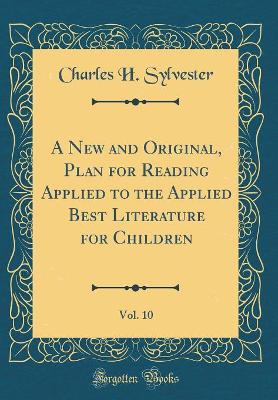 A New and Original, Plan for Reading Applied to the Applied Best Literature for Children, Vol. 10 (Classic Reprint)