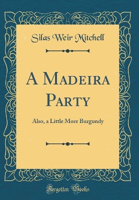 A Madeira Party, and, A Little More Burgundy (Classic Reprint)