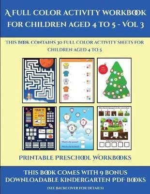 Printable Preschool Workbooks (A full color activity workbook for children aged 4 to 5 - Vol 3): This book contains 30 full color activity sheets for children aged 4 to 5