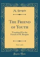 The Friend of Youth, Vol. 1 of 2: Translated Fro the French of M. Berquin (Classic Reprint)