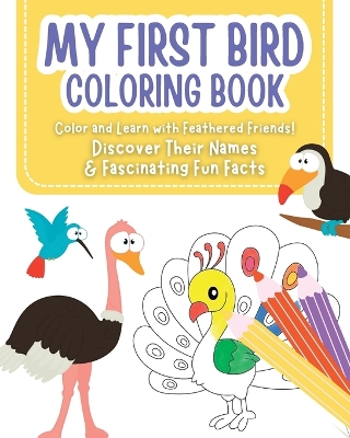 My First Bird Coloring Book - Color and Learn with Feathered Friends!: Discover Their Names & Fascinating Fun Facts for kids ages 2-6