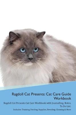 Ragdoll Cat Presents: Cat Care Guide Workbook Ragdoll Cat Presents Cat Care Workbook with Journalling, Notes, To Do List. Includes: Training, Feeding, Supplies, Breeding, Cleaning & More Volume 1