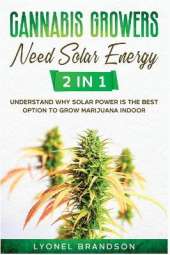 Cannabis Growers Need Solar Energy [2 in 1]: Understand Why Solar Power is the Best Option to Grow Marijuana Indoor