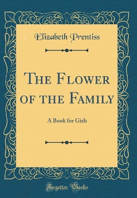 The Flower of the Family: A Book for Girls (Classic Reprint)