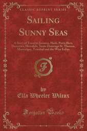 Sailing Sunny Seas: A Story of Travel in Jamaica, Haiti, Porto Rico, Dominica, Honolulu, Santo Domingo St. Thomas, Martinique, Trinidad and the West Indies (Classic Reprint)