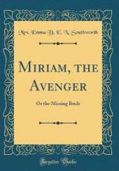 Miriam, the Avenger: Or the Missing Bride (Classic Reprint)