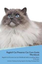 Ragdoll Cat Presents: Cat Care Guide Workbook Ragdoll Cat Presents Cat Care Workbook with Journalling, Notes, To Do List. Includes: Training, Feeding, Supplies, Breeding, Cleaning & More Volume 1