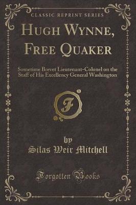 Hugh Wynne, Free Quaker: Sometime Brevet Lieutenant-Colonel on the Staff of His Excellency General Washington (Classic Reprint)
