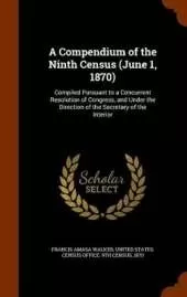 A Compendium of the Ninth Census (June 1, 1870): Compiled Pursuant to a Concurrent Resolution of Congress, and Under the Direction of the Secretary of the Interior