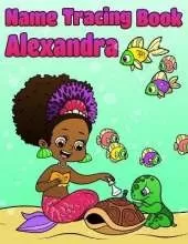 Name Tracing Book Alexandra: Personalized First Name Tracing Workbook for Girls in Preschool and Kindergarten - Primary Tracing Book for Kids Learning How to Write Their Name - Fun Mermaid Book Design