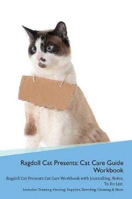 Ragdoll Cat Presents: Cat Care Guide Workbook Ragdoll Cat Presents Cat Care Workbook with Journalling, Notes, To Do List. Includes: Training, Feeding, Supplies, Breeding, Cleaning & More Volume 1