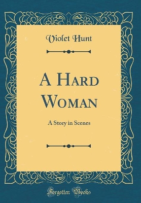 A Hard Woman: A Story in Scenes (Classic Reprint)