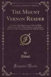 The Mount Vernon Reader: A Course of Reading Lessons; Selected With Reference to Their Moral Influence on the Hearts and Lives of the Young Designed for Middle Classes (Classic Reprint)