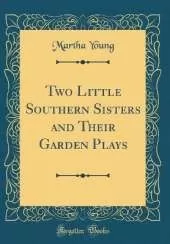 Two Little Southern Sisters and Their Garden Plays (Classic Reprint)